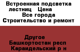 Встроенная подсветка лестниц › Цена ­ 990 - Все города Строительство и ремонт » Другое   . Башкортостан респ.,Караидельский р-н